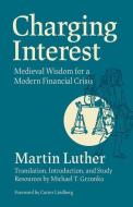 Charging Interest: Medieval Wisdom for a Modern Financial Crisis di Martin Luther edito da FORTRESS PR