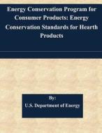 Energy Conservation Program for Consumer Products: Energy Conservation Standards for Hearth Products di U. S. Department of Energy edito da Createspace