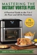 Mastering the Instant Vortex Plus: A Practical Guide to the 7-In-1 Air Fryer and All Its Functions di James O. Fraioli edito da SKYHORSE PUB