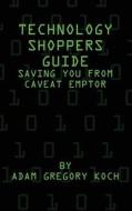 Technology Shoppers Guide: Saving You from Caveat Emptor di MR Adam Gregory Koch edito da Createspace