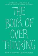The Book of Overthinking: How to Stop the Cycle of Worry di Gwendoline Smith edito da ANDREWS & MCMEEL
