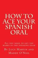 How to Ace Your Spanish Oral: All You Need to Get Top Marks in the Speaking Exam di Lucy Martin edito da Createspace Independent Publishing Platform