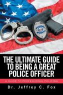 The Ultimate Guide to Being a Great Police Officer di Jeffrey C. Fox edito da Xlibris
