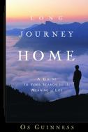 Long Journey Home: A Guide to Your Search for the Meaning of Life di Os Guinness edito da WATERBROOK PR