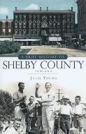 A Brief History of Shelby County, Indiana di Julie Young edito da HISTORY PR