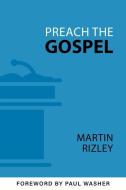Preach the Gospel di Martin Rizley edito da REFORMATION HERITAGE BOOKS