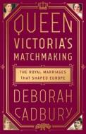 Queen Victoria's Matchmaking: The Royal Marriages That Shaped Europe di Deborah Cadbury edito da PUBLICAFFAIRS