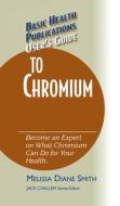 User's Guide to Chromium: Don't Be a Dummy, Become an Expert on What Chromium Can Do for Your Health di Melissa Diane Smith edito da BASIC HEALTH PUBN INC