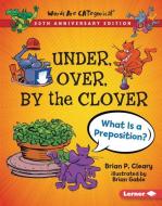 Under, Over, by the Clover, 20th Anniversary Edition: What Is a Preposition? di Brian P. Cleary edito da LERNER PUBN