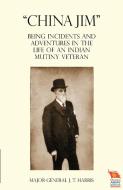 "china Jim" Being Incidents And Adventures In The Life Of An Indian Mutiny Veteran di Major General J T Harris edito da Naval & Military Press Ltd