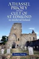 Athassel Priory And The Cult Of St Edmund In Medieval Ireland di Francis Young edito da Four Courts Press Ltd