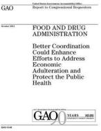 Food and Drug Administration: Better Coordination Could Enhance Efforts to Address Economic Adulteration and Protect the Public Health di United States Government Account Office edito da Createspace Independent Publishing Platform