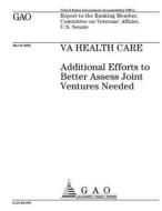 Va Health Care: Additional Efforts to Better Assess Joint Ventures Needed di United States Government Account Office edito da Createspace Independent Publishing Platform