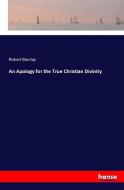 An Apology for the True Christian Divinity di Robert Barclay edito da hansebooks