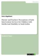Parents' and Teachers' Perceptions of Early Intervention Services for Children with Intellectual Disability in Saudi Ara di Faris Algahtani edito da GRIN Verlag