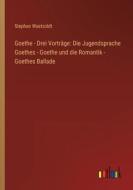 Goethe - Drei Vorträge: Die Jugendsprache Goethes - Goethe und die Romantik - Goethes Ballade di Stephan Waetzoldt edito da Outlook Verlag