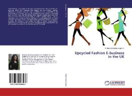 Upcycled Fashion E-business in the UK di Kirthana Balashanmugham edito da LAP Lambert Academic Publishing