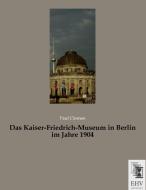 Das Kaiser-Friedrich-Museum in Berlin im Jahre 1904 di Paul Clemen edito da EHV-History