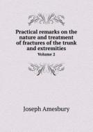 Practical Remarks On The Nature And Treatment Of Fractures Of The Trunk And Extremities Volume 2 di Joseph Amesbury edito da Book On Demand Ltd.