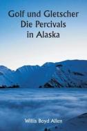 Golf und Gletscher  Die Percivals in Alaska di Willis Boyd Allen edito da Writat
