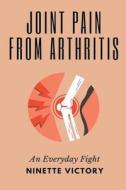 Joint Pain from Arthritis di Ninette Victory edito da Ninette Victory