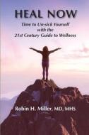 Heal Now: Time to Un-sick Yourself with the 21st Century Guide to Wellness di Robin H. Miller edito da BOOKBABY
