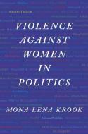 Violence Against Women In Politics di Mona Lena Krook edito da Oxford University Press Inc