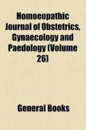 Homoeopathic Journal Of Obstetrics, Gynaecology And Paedology (volume 26) di Books Group edito da General Books Llc