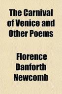 The Carnival Of Venice And Other Poems di Florence Danforth Newcomb edito da General Books Llc