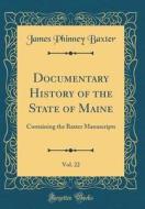 Documentary History of the State of Maine, Vol. 22: Containing the Baxter Manuscripts (Classic Reprint) di James Phinney Baxter edito da Forgotten Books