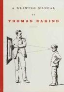 A Drawing Manual di Thomas Eakins edito da Yale University Press