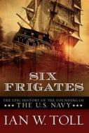 Six Frigates: The Epic History of the Founding of the U. S. Navy di Ian W. Toll edito da W W NORTON & CO