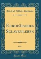 Europäisches Sclavenleben, Vol. 1 (Classic Reprint) di Friedrich Wilhelm Hacklander edito da Forgotten Books