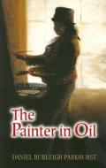 The Painter in Oil di Daniel Burleigh Parkhurst edito da DOVER PUBN INC