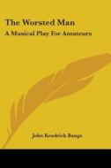 The Worsted Man: A Musical Play For Amat di JOHN KENDRICK BANGS edito da Kessinger Publishing