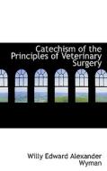 Catechism Of The Principles Of Veterinary Surgery di Willy Edward Alexander Wyman edito da Bibliolife