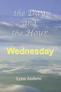 THE DAY AND THE HOUR: WEDNESDAY di LYNN ANDREW edito da LIGHTNING SOURCE UK LTD