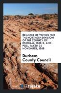 Register of Voters for the Northern Division of the County of Durham, 1868-9, and Poll Taken 24 November, 1868 di Durham County Council edito da Trieste Publishing
