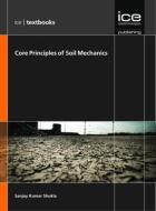 Core Principles of Soil Mechanics di S. K. Shukla edito da ICE Publishing