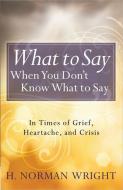 What to Say When You Don't Know What to Say di H. Norman Wright edito da HARVEST HOUSE PUBL