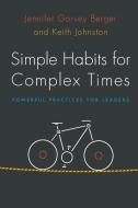 Simple Habits for Complex Times di Jennifer Garvey Berger, Keith Johnston edito da Stanford University Press
