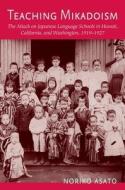 Teaching Mikadoism: The Attack on Japanese Language Schools in Hawaii, California, and Washington, 1919-1927 di Noriko Asato edito da UNIV OF HAWAII PR