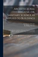 Architectural Hygiene, Or, Sanitary Science As Applied To Buildings edito da Legare Street Press