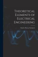 Theoretical Elements of Electrical Engineering di Charles Proteus Steinmetz edito da LEGARE STREET PR