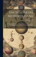 Encyclopædia Metropolitana: Or, Universal Dictionary of Knowledge, Ed. by E. Smedley, Hugh J. Rose and Henry J. Rose. [With] Plates di Encyclopaedia edito da LEGARE STREET PR