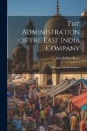 The Administration of the East India Company [electronic Resource]: A History of Indian Progress di John William Kaye edito da LEGARE STREET PR