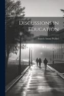Discussions in Education di Francis Amasa Walker edito da LEGARE STREET PR