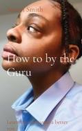 How to by the Guru: Learning to become a better you di Amari Smith edito da LIGHTNING SOURCE INC