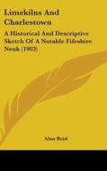 Limekilns and Charlestown: A Historical and Descriptive Sketch of a Notable Fifeshire Neuk (1903) di Alan Reid edito da Kessinger Publishing
