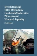 Jewish Radical Ultra-Orthodoxy Confronts Modernity, Zionism and Women's Equality di Motti Inbari edito da Cambridge University Press
